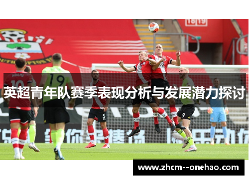 英超青年队赛季表现分析与发展潜力探讨 英超青年队赛季表现分析与发展潜力探讨