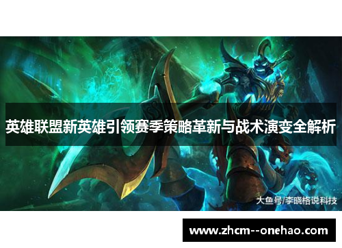 英雄联盟新英雄引领赛季策略革新与战术演变全解析