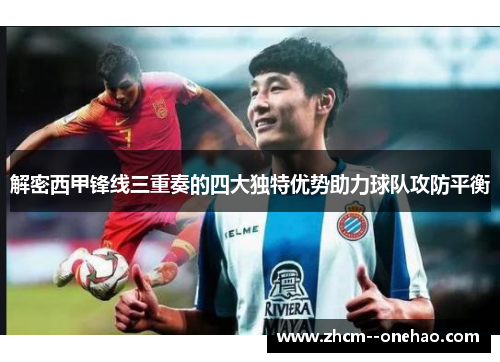 解密西甲锋线三重奏的四大独特优势助力球队攻防平衡