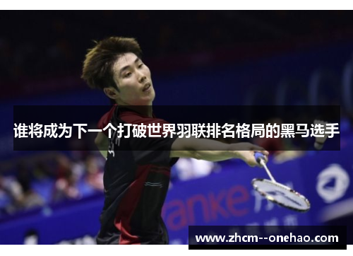 谁将成为下一个打破世界羽联排名格局的黑马选手 谁将成为下一个打破世界羽联排名格局的黑马选手