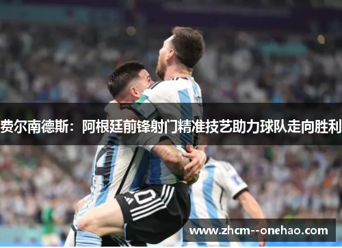 费尔南德斯:阿根廷前锋射门精准技艺助力球队走向胜利 费尔南德斯:阿根廷前锋射门精准技艺助力球队走向胜利
