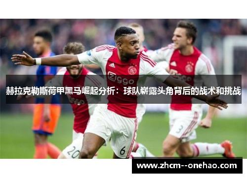 赫拉克勒斯荷甲黑马崛起分析：球队崭露头角背后的战术和挑战