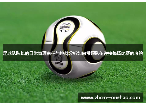 足球队队长的日常管理责任与挑战分析如何带领队伍迎接每场比赛的考验