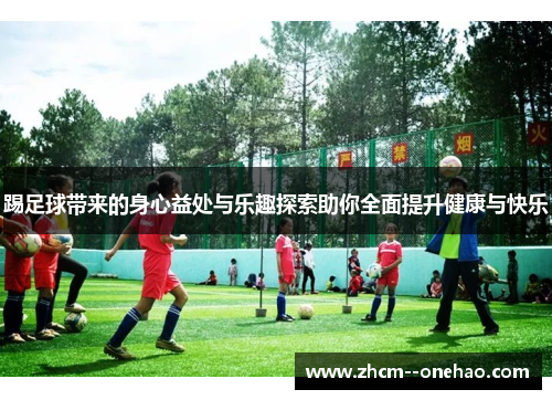 踢足球带来的身心益处与乐趣探索助你全面提升健康与快乐