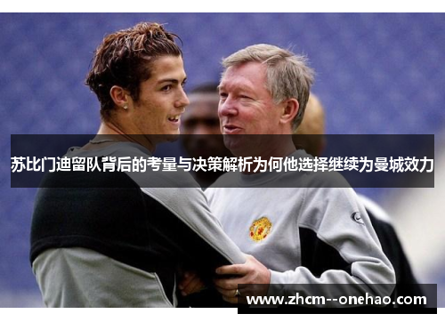苏比门迪留队背后的考量与决策解析为何他选择继续为曼城效力 苏比门迪留队背后的考量与决策解析为何他选择继续为曼城效力