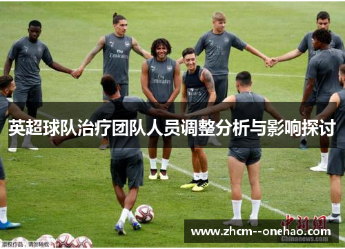 英超球队治疗团队人员调整分析与影响探讨 英超球队治疗团队人员调整分析与影响探讨