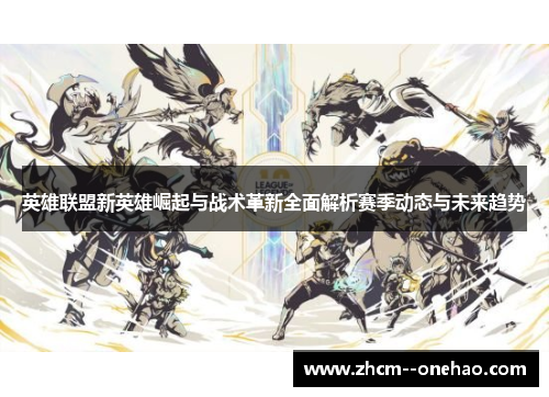 英雄联盟新英雄崛起与战术革新全面解析赛季动态与未来趋势