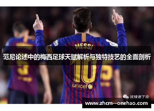范尼论述中的梅西足球天赋解析与独特技艺的全面剖析 范尼论述中的梅西足球天赋解析与独特技艺的全面剖析