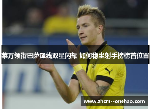 莱万领衔巴萨锋线双星闪耀 如何稳坐射手榜榜首位置 莱万领衔巴萨锋线双星闪耀 如何稳坐射手榜榜首位置