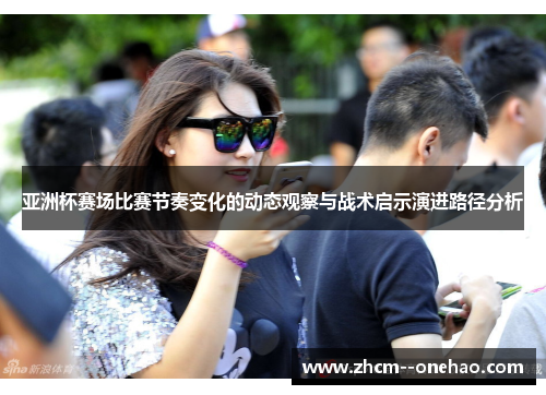 亚洲杯赛场比赛节奏变化的动态观察与战术启示演进路径分析 亚洲杯赛场比赛节奏变化的动态观察与战术启示演进路径分析