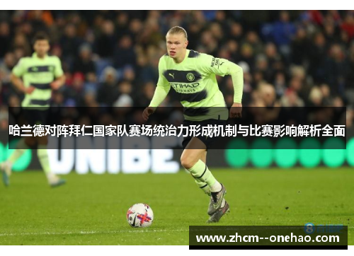哈兰德对阵拜仁国家队赛场统治力形成机制与比赛影响解析全面 哈兰德对阵拜仁国家队赛场统治力形成机制与比赛影响解析全面