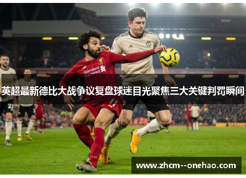 英超最新德比大战争议复盘球迷目光聚焦三大关键判罚瞬间