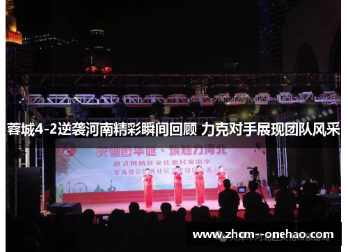 蓉城4-2逆袭河南精彩瞬间回顾 力克对手展现团队风采 蓉城4-2逆袭河南精彩瞬间回顾 力克对手展现团队风采