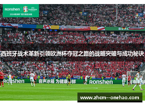 西班牙战术革新引领欧洲杯夺冠之路的战略突破与成功秘诀