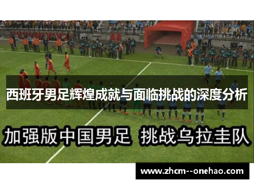 西班牙男足辉煌成就与面临挑战的深度分析