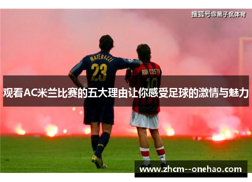 观看AC米兰比赛的五大理由让你感受足球的激情与魅力