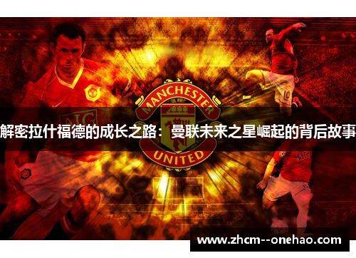解密拉什福德的成长之路：曼联未来之星崛起的背后故事