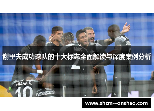 谢里夫成功球队的十大标志全面解读与深度案例分析
