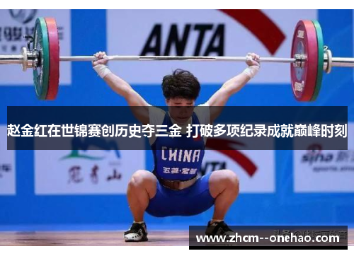 赵金红在世锦赛创历史夺三金 打破多项纪录成就巅峰时刻