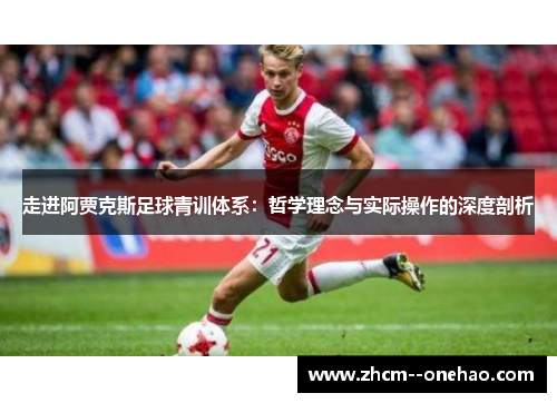 走进阿贾克斯足球青训体系：哲学理念与实际操作的深度剖析