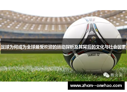 足球为何成为全球最受欢迎的运动探析及其背后的文化与社会因素 足球为何成为全球最受欢迎的运动探析及其背后的文化与社会因素