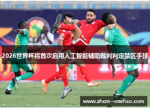 2026世界杯将首次启用人工智能辅助裁判判定禁区手球 2026世界杯将首次启用人工智能辅助裁判判定禁区手球