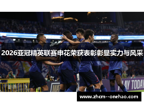 2026亚冠精英联赛申花荣获表彰彰显实力与风采 2026亚冠精英联赛申花荣获表彰彰显实力与风采