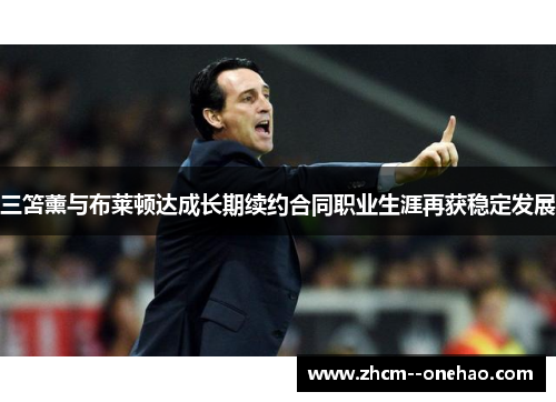 三笘薰与布莱顿达成长期续约合同职业生涯再获稳定发展 三笘薰与布莱顿达成长期续约合同职业生涯再获稳定发展