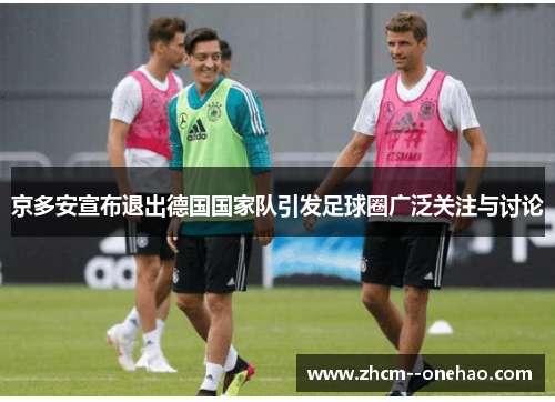 京多安宣布退出德国国家队引发足球圈广泛关注与讨论