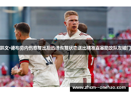 凯文·德布劳内伤愈复出后迅速恢复状态送出精准直塞助攻队友破门 凯文·德布劳内伤愈复出后迅速恢复状态送出精准直塞助攻队友破门