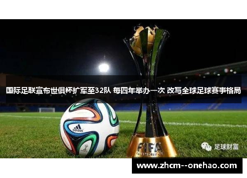 国际足联宣布世俱杯扩军至32队 每四年举办一次 改写全球足球赛事格局