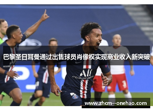 巴黎圣日耳曼通过出售球员肖像权实现商业收入新突破