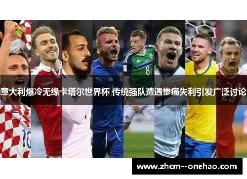 意大利爆冷无缘卡塔尔世界杯 传统强队遭遇惨痛失利引发广泛讨论 意大利爆冷无缘卡塔尔世界杯 传统强队遭遇惨痛失利引发广泛讨论