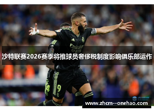 沙特联赛2026赛季将推球员奢侈税制度影响俱乐部运作 沙特联赛2026赛季将推球员奢侈税制度影响俱乐部运作