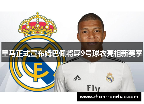 皇马正式宣布姆巴佩将穿9号球衣亮相新赛季