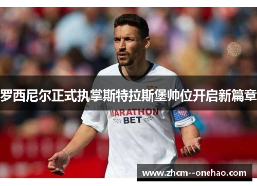 罗西尼尔正式执掌斯特拉斯堡帅位开启新篇章