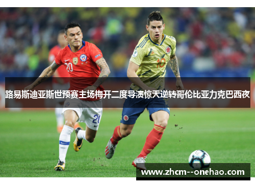 路易斯迪亚斯世预赛主场梅开二度导演惊天逆转哥伦比亚力克巴西夜