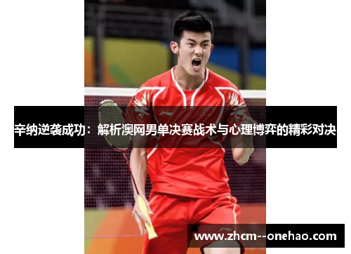 辛纳逆袭成功：解析澳网男单决赛战术与心理博弈的精彩对决