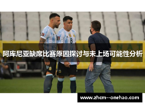 阿库尼亚缺席比赛原因探讨与未上场可能性分析 阿库尼亚缺席比赛原因探讨与未上场可能性分析