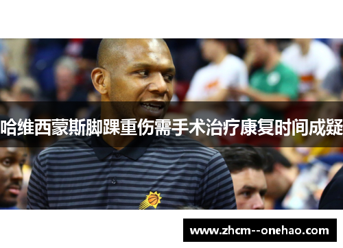 哈维西蒙斯脚踝重伤需手术治疗康复时间成疑