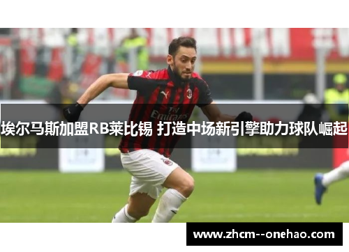 埃尔马斯加盟RB莱比锡 打造中场新引擎助力球队崛起