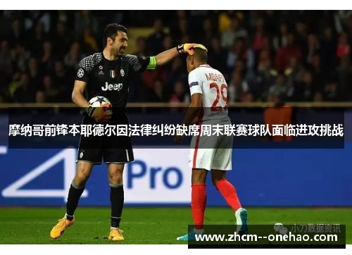摩纳哥前锋本耶德尔因法律纠纷缺席周末联赛球队面临进攻挑战