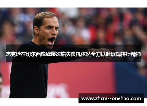 杰克逊在切尔西锋线屡次错失良机依然全力以赴展现拼搏精神