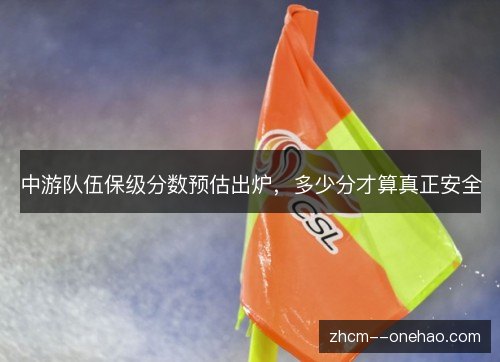 中游队伍保级分数预估出炉,多少分才算真正安全 中游队伍保级分数预估出炉,多少分才算真正安全